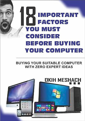 18 IMPORTANT FACTORS YOU MUST CONSIDER BEFORE BUYING YOUR COMPUTER: BUYING YOUR SUITABLE COMPUTER WITH ZERO EXPERT IDEAS