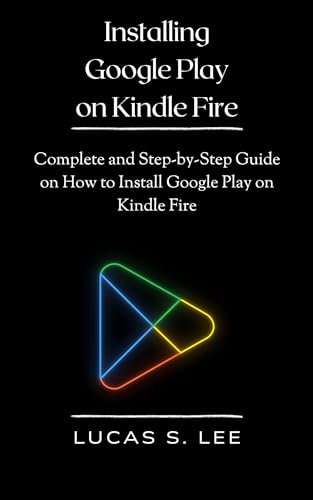 Installing Google Play on Kindle Fire: Complete and Step-by-Step Guide on How to Install Google Play on Kindle Fire