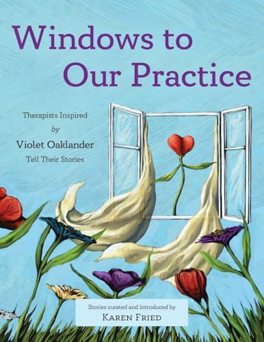 Windows to Our Practice: Therapists Inspired by Violet Oaklander Tell Their Stories