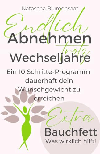 Endlich Abnehmen trotz Wechseljahre: Ein 10-Schritte Programm dauerhaft dein Wunschgewicht zu erreichen + Extra: Bauchfett - was wirklich hilft!