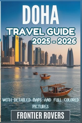 Doha Travel Guide 2025-2026: Local Wisdom, Real Maps, Pictures and the Smart Traveler’s Guide to Every Corner of Qatar’s Capital