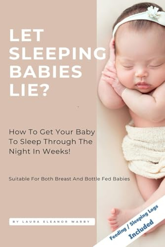 Let Sleeping Babies Lie?: How To Get Your Baby To Sleep Through The Night In Weeks! Suitable for Both Breastfeeding and Bottle fed Babies