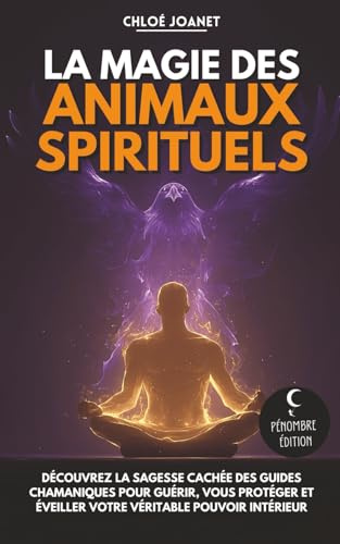 La magie des animaux spirituels: Découvrez la sagesse cachée des guides chamaniques pour guérir, vous protéger et éveiller votre véritable pouvoir intérieur