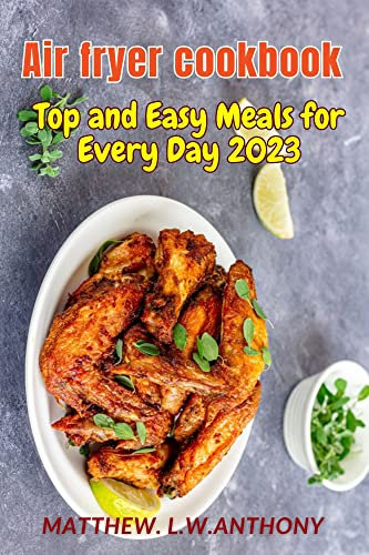 Air fryer cookbook: Top and Easy Meals for Every Day 2023
