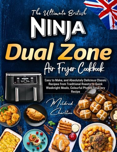 The Ultimate British Ninja Dual Zone Air Fryer Cookbook: Easy to Make, and Absolutely Delicious Classic Recipes from Traditional Roasts to Quick Weeknight Meals, Colourful Photos for Every Recipe