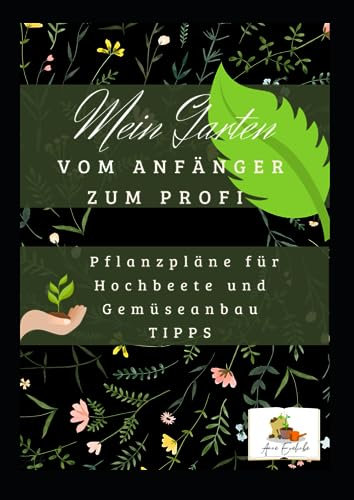 Mein Garten vom Anfänger zum Profi: Pflanzpläne für Hochbeete und Gemüseanbau Tipps
