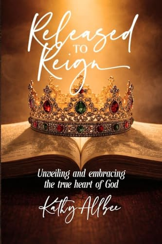 Released To Reign: Unveiling and embracing the true heart of God