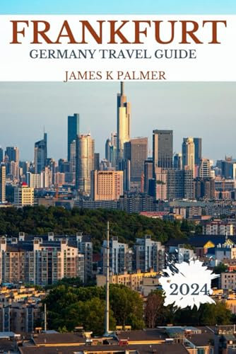 Frankfurt Travel Guide 2024: Most Recent Frankfurt 2024 to Travel Companion. Speak like Locals and experience unforgettable Culture, Historical Landmarks and Dishes within Germany.