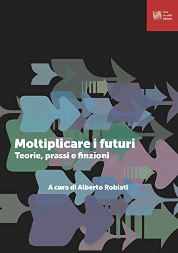 Moltiplicare i futuri. Teorie prassi e finzioni (Relazioni)