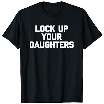 Lock Up Your Daughters T-Shirt funny saying sarcastic humor T-Shirt