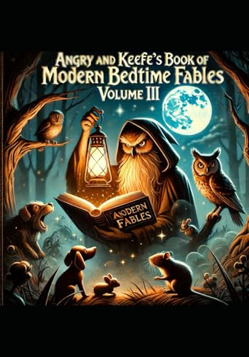 Angry and Keefe's Book of Modern Bedtime Fables: Volume III: The Human Element (Angry and Keefe's Fables, Band 3)