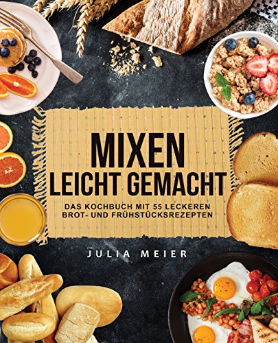 Mixen leicht gemacht: Das Kochbuch mit 55 leckeren Brot- und Frühstücksrezepten