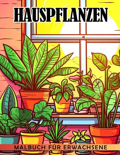 Hauspflanzen-Malbuch für Erwachsene: Niedliche Zimmerpflanzen Kakteen Sukkulenten & Blumenillustrationen für Erwachsene & Kinder | Entzückende Geschenkideen im Format 85x11 Zoll