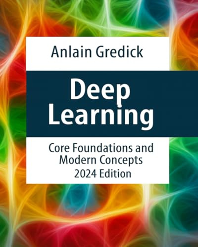 Deep Learning: Core Foundations and Modern Concepts, 2024 Edition, Paperback