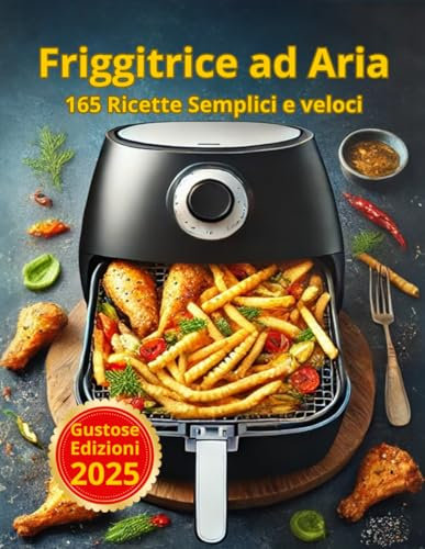 Ricette Friggitrice ad Aria: Libro con Immagini a Colori per Creare Ricette Semplici e Veloci Passo dopo Passo. Snacks, Primi Piatti, Secondi, Contorni e Dolci