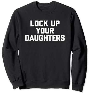 Lock Up Your Daughters T-Shirt funny saying sarcastic humor Sweatshirt