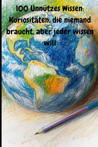 100 Unnützes Wissen: Kuriositäten, die niemand braucht, aber jeder wissen will