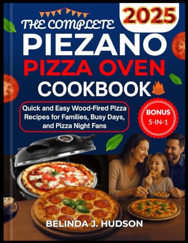 THE COMPLETE PIEZANO PIZZA OVEN COOKBOOK 2025: Quick and Easy Wood-Fired Pizza Recipes for Families, Busy Days, and Pizza Night Fans (The Ultimate Pizza Series)