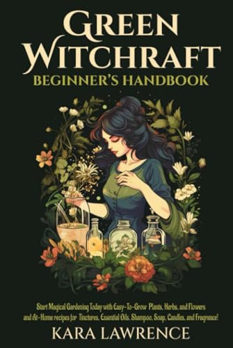 Green Witchcraft Beginners Handbook: Start Magical Gardening Today with Easy-To-Grow Plants, Herbs, and Flowers and At-Home recipes for Tinctures, ... (Energy Healing & Psychic Skills, Band 3)