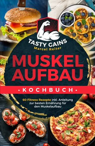 Muskelaufbau Kochbuch - TASTY GAINS: 60 Fitness Rezepte inkl. Anleitung zur besten Ernährung für den Muskelaufbau, für ein effektives Training & zum Fett verbrennen