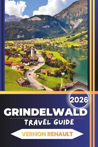 GRINDELWALD TRAVEL GUIDE 2026: Complete Planning, Attractions, Family Adventures, Dining, and Itineraries for a Memorable Alpine Vacation