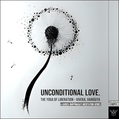 Unconditional Love: The Yoga of Liberation: Viveka, Vairagya (A Guided Anapanasati Meditation Series)