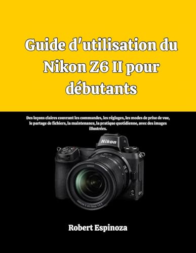 Guide d'utilisation du Nikon Z6 II pour débutants: Des leçons claires couvrant les commandes, les réglages, les modes de prise de vue, le partage de ... quotidienne, avec des images illustrées.