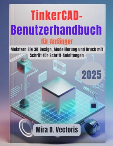 TinkerCAD-Benutzerhandbuch für Anfänger: Meistern Sie 3D-Design, Modellierung und Druck mit Schritt-für-Schritt-Anleitungen