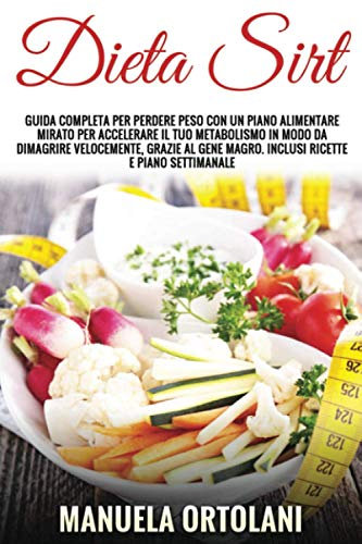 DIETA SIRT: Guida Completa per Perdere Peso con un piano alimentare mirato per accelerare il tuo metabolismo in modo da dimagrire velocemente, grazie al Gene Magro. Inclusi ricette e piano alimentare