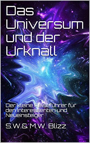 Das Universum und der Urknall: Der kleine Reiseführer für den Interessenten und Neueinsteiger