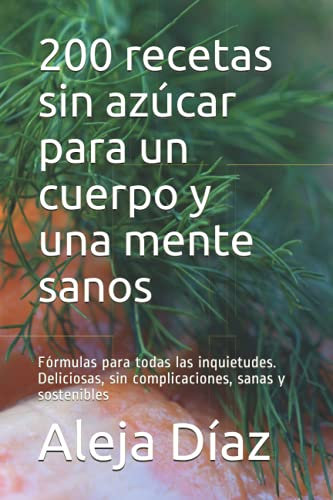 200 recetas sin azúcar para un cuerpo y una mente sanos: Fórmulas para todas las inquietudes. Deliciosas, sin complicaciones, sanas y sostenibles