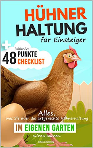 Hühnerhaltung für Einsteiger: Alles was sie über die artgerechte Hühnerhaltung im eigenen Garten wissen müssen inkl. 48 Punkte Checklist
