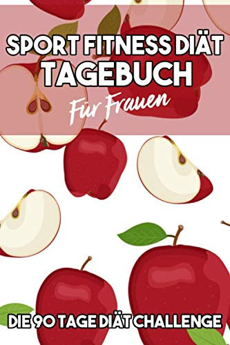 Sport, Fitness & Diät Tagebuch für Frauen - Die 90 Tage Diät Challenge: Abnehmtagebuch zum Ausfüllen I A5 I B5 I 200 Seiten I Tagebuch I Softcover