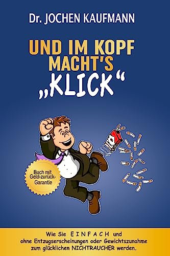 Und im Kopf macht's KLICK!: Wie Sie einfach mit dem Rauchen aufhören und zum glücklichen Nichtraucher werden! Ohne Entzugserscheinungen. Ohne Gewichtszunahme.