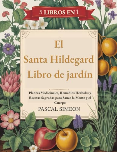El Santa Hildegard Libro de jardín: Plantas Medicinales, Remedios Herbales y Recetas Sagradas para Sanar la Mente y el Cuerpo