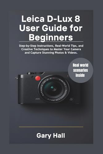 Leica D-Lux 8 User Guide for Beginners: Step-by-Step Instructions, Real-World Tips, and Creative Techniques to Master Your Camera and Capture Stunning Photos & Videos.