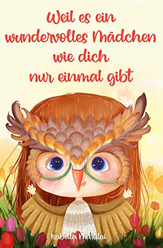 Weil es ein wundervolles Mädchen wie dich nur einmal gibt: Begleitende Geschichten über Mut, Selbstvertrauen und die unentdeckte Talente, die in dir stecken