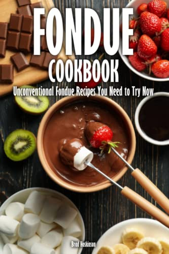 Fondue Cookbook: Unconventional Fondue Recipes You Need to Try Now
