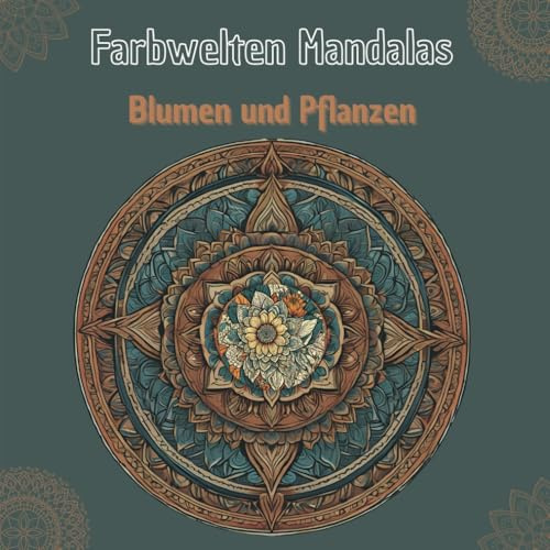 Farbwelten Mandalas - Blumen und Pflanzen: Malbuch für Erwachsene mit Blumen- und Pflanzenmotiven im Mandala-Stil