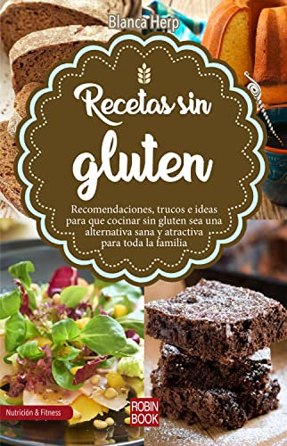 Recetas sin gluten: Recomendaciones, trucos e ideas para que cocinar sin gluten sea una alternativa sana y atractiva para toda la familia