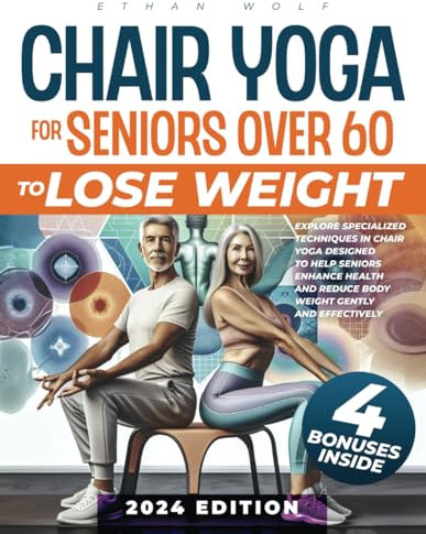 CHAIR YOGA FOR SENIORS OVER 60 TO LOSE WEIGHT: Explore Specialized Techniques in Chair Yoga Designed to Help Seniors Enhance Health and Reduce Body Weight Gently and Effectively