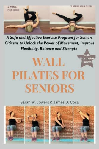 Wall Pilates for Seniors: A Safe and Effective Exercise Program for Seniors Citizens to Unlock the Power of Movement, Improve Flexibility, Balance and ... (Complete Pilates Guides for Seniors, Band 1)