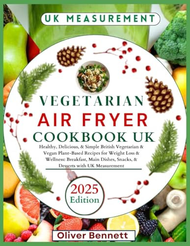 Vegetarian Air Fryer Cookbook Uk: Healthy, Delicious, & Simple British Vegetarian & Vegan Plant-Based Recipes for Weight Loss & Wellness: Breakfast, Main Dishes, Snacks, & Desserts with UK Measurement