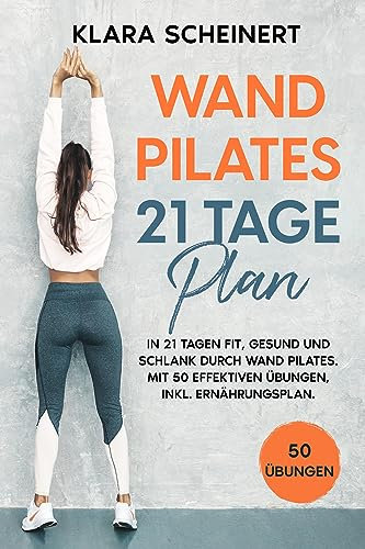 Wand Pilates 21 Tage Plan: In 21 Tagen fit, gesund und schlank durch Wand Pilates. Mit 50 effektiven Übungen, inkl. Ernährungsplan.