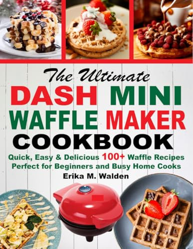 The Ultimate Dash Mini Waffle Maker Cookbook: Quick, Easy & Delicious 100+ Waffle Recipes Perfect for Beginners and Busy Home Cooks