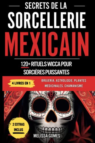 Secrets De La Sorcellerie Mexicaine: 120+ Rituels Wicca Pour Sorcières Puissantes. Brujeria, Astrologie, Plantes Medicinales, Chamanisme. Découvre Ton Pouvoir Magique, Magie Ésotérique & Charmes