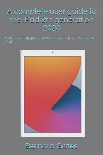 A complete user guide to the iPad 8th generation 2020: A step by step guide to help you set up and use your iPad