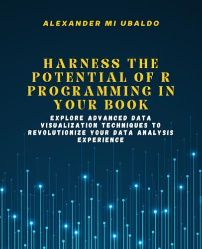 Harness the Potential of R Programming in Your Book: Explore Advanced Data Visualization Techniques to Revolutionize Your Data Analysis Experience