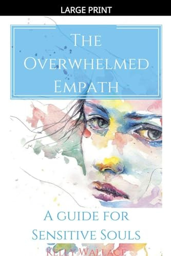 The Overwhelmed Empath - A Guide For Sensitive Souls