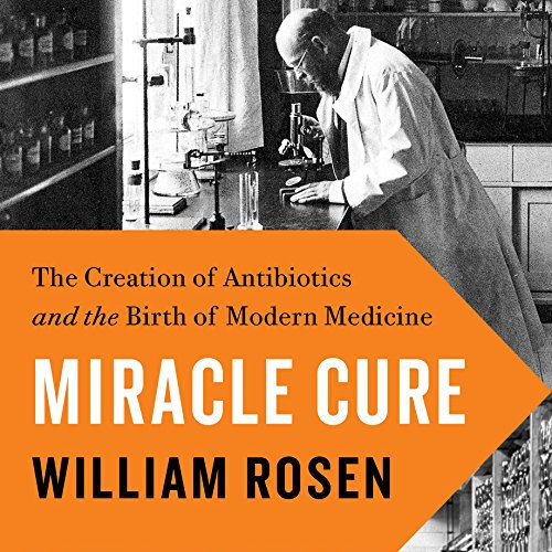 Miracle Cure: The Creation of Antibiotics and the Birth of Modern Medicine
